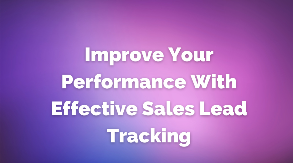 Improve Your Performance With Effective Sales Lead Tracking