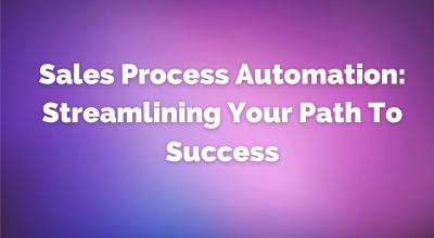Sales Process Automation: Streamlining Your Path To Success