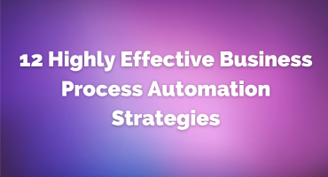 12 Highly Effective Business Process Automation Strategies