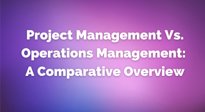 Project Management Vs Operations Management: A Comparative Overview