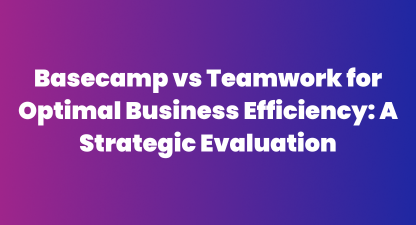 Basecamp vs Teamwork: Strategic Evaluation for Business Efficiency