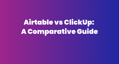Airtable vs ClickUp: A Comparative Guide for The Right Choice