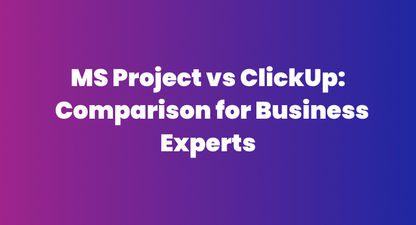 MS Project vs ClickUp: Project Management Tool Comparison for Business Experts