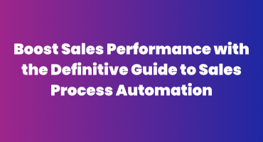 Boost Sales Performance with the Definitive Guide to Sales Process Automation