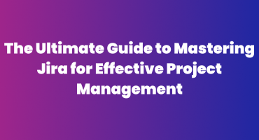 The Ultimate Guide to Mastering Jira for Effective Project Management