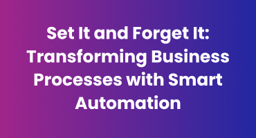 Set It and Forget It: Transforming Business Processes with Smart Automation