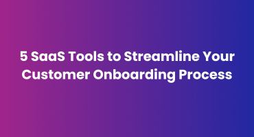 5 SaaS Tools to Streamline Your Customer Onboarding Process