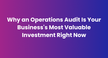 Why an Operations Audit Is Your Business's Most Valuable Investment Right Now