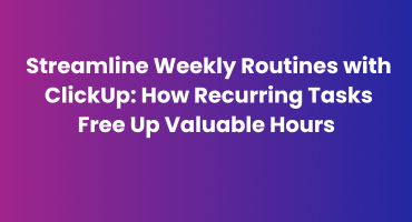 Streamline Weekly Routines with ClickUp: How Recurring Tasks Free Up Valuable Hours