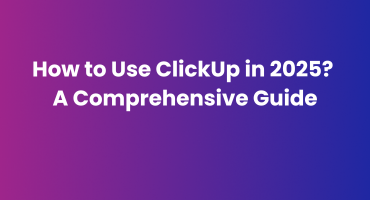 How to Use ClickUp in 2025:  A Comprehensive Guide​