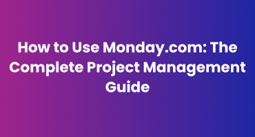 How to Use Monday.com The Complete Project Management Guide