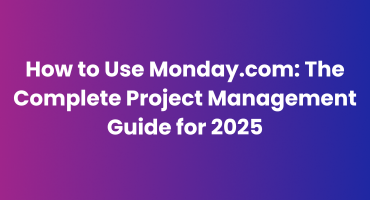 How to Use Monday.com: The Complete Project Management Guide for 2025