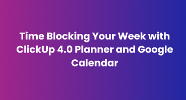 Time Blocking Your Week with ClickUp 4.0 Planner and Google Calendar