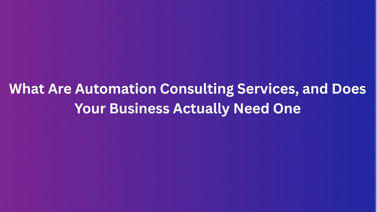 What Are Automation Consulting Services, and Does Your Business Actually Need One