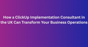 How a ClickUp Implementation Consultant in the UK Can Transform Your Business Operations