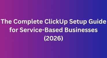 The Complete ClickUp Setup Guide for Service-Based Businesses (2026)